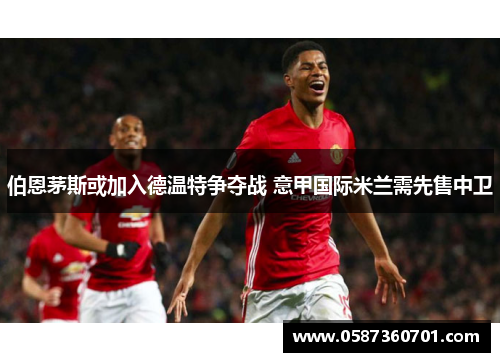 伯恩茅斯或加入德温特争夺战 意甲国际米兰需先售中卫