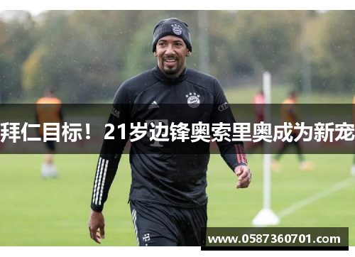 拜仁目标！21岁边锋奥索里奥成为新宠